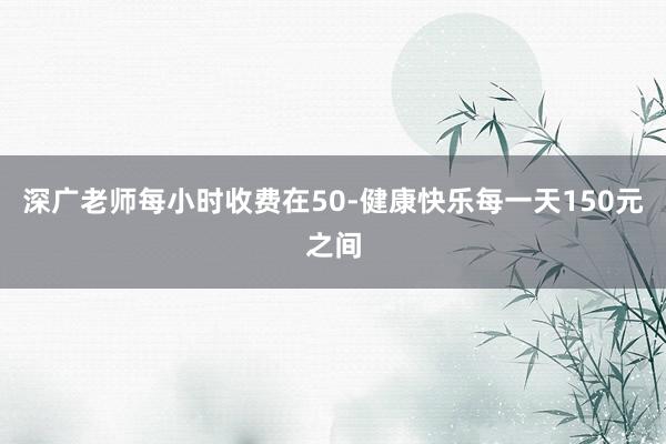 深广老师每小时收费在50-健康快乐每一天150元之间