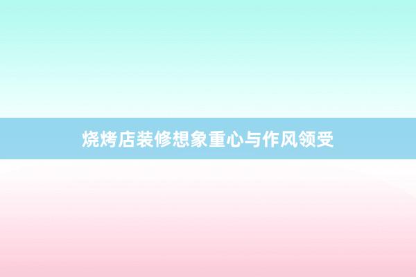 烧烤店装修想象重心与作风领受