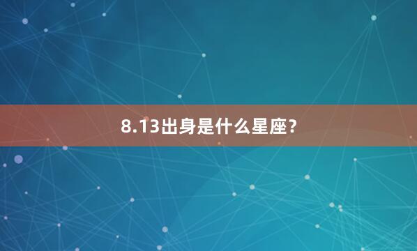 8.13出身是什么星座？