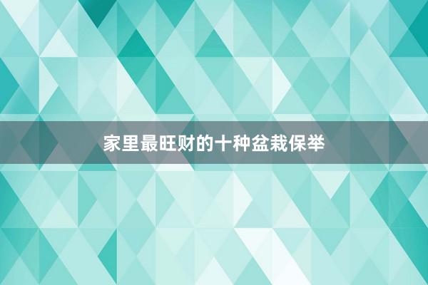 家里最旺财的十种盆栽保举
