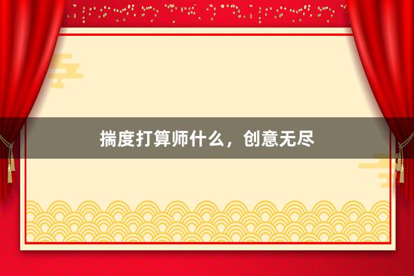 揣度打算师什么，创意无尽